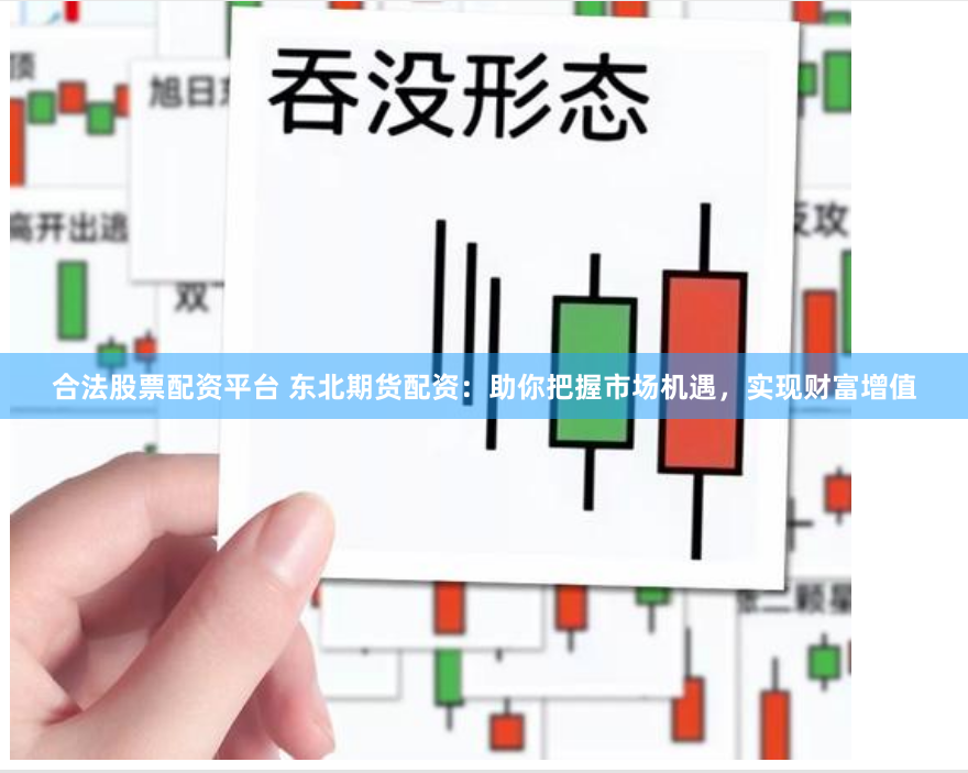 合法股票配资平台 东北期货配资：助你把握市场机遇，实现财富增值