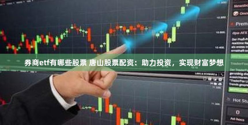券商etf有哪些股票 唐山股票配资：助力投资，实现财富梦想