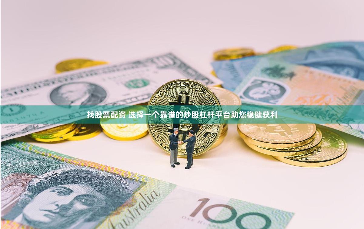 找股票配资 选择一个靠谱的炒股杠杆平台助您稳健获利