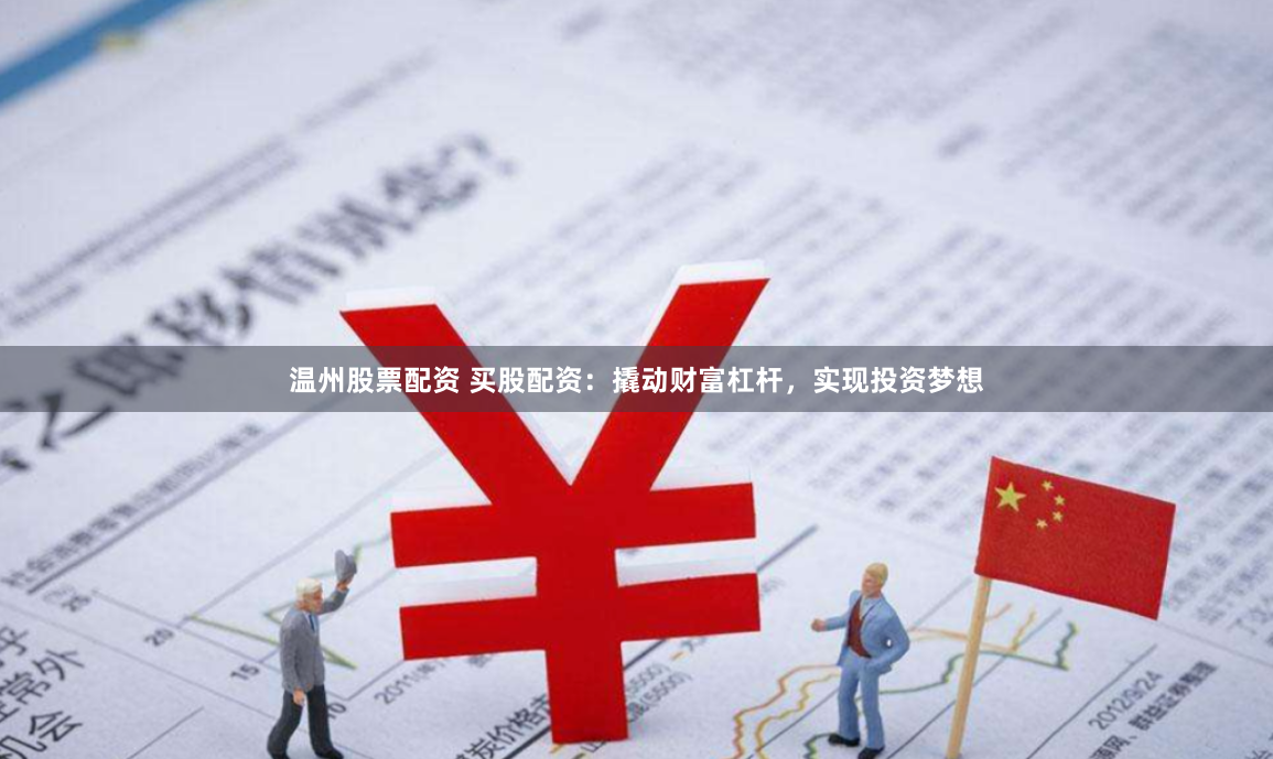 温州股票配资 买股配资：撬动财富杠杆，实现投资梦想