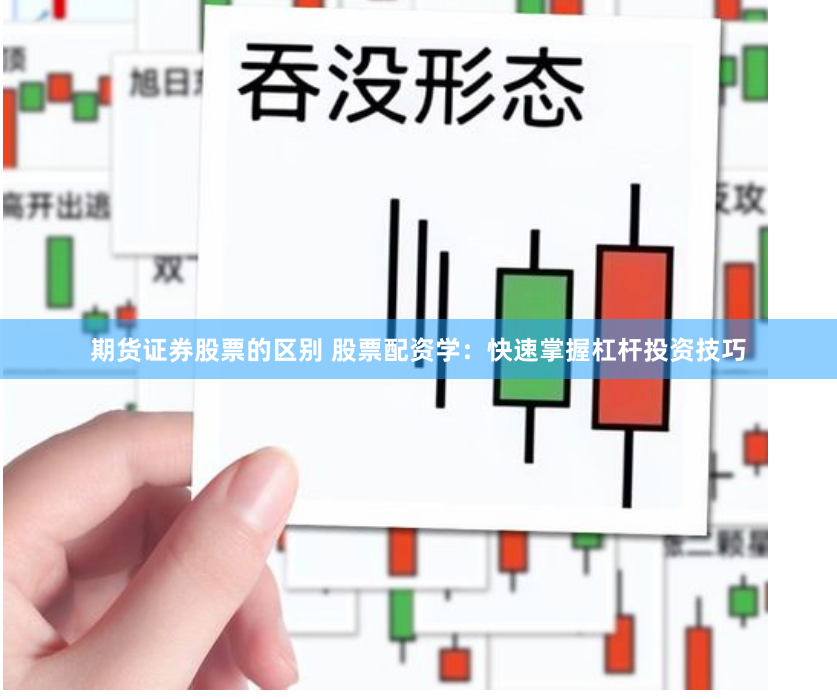 期货证券股票的区别 股票配资学：快速掌握杠杆投资技巧