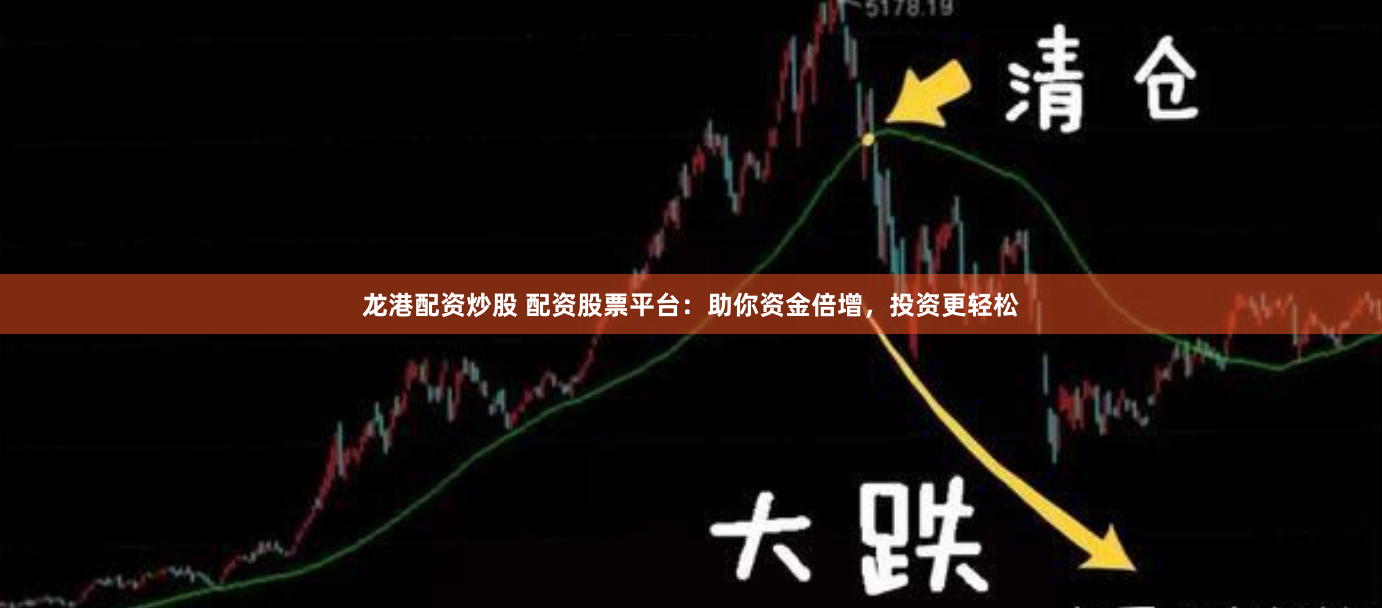 龙港配资炒股 配资股票平台：助你资金倍增，投资更轻松