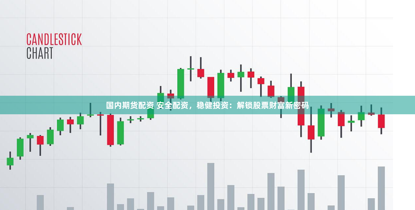 国内期货配资 安全配资，稳健投资：解锁股票财富新密码