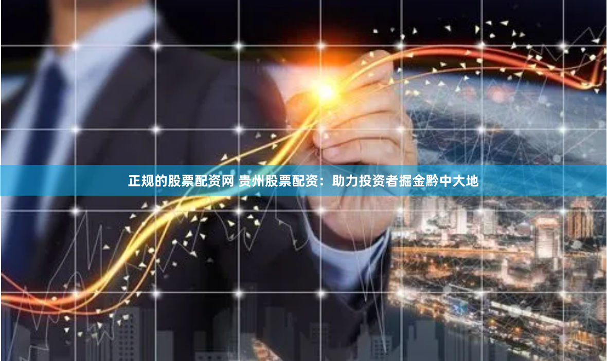 正规的股票配资网 贵州股票配资：助力投资者掘金黔中大地