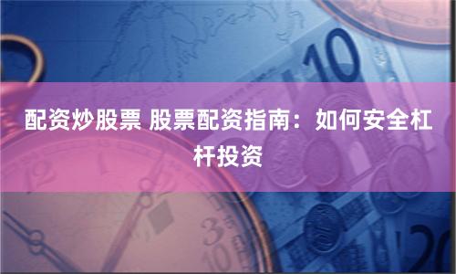 配资炒股票 股票配资指南：如何安全杠杆投资