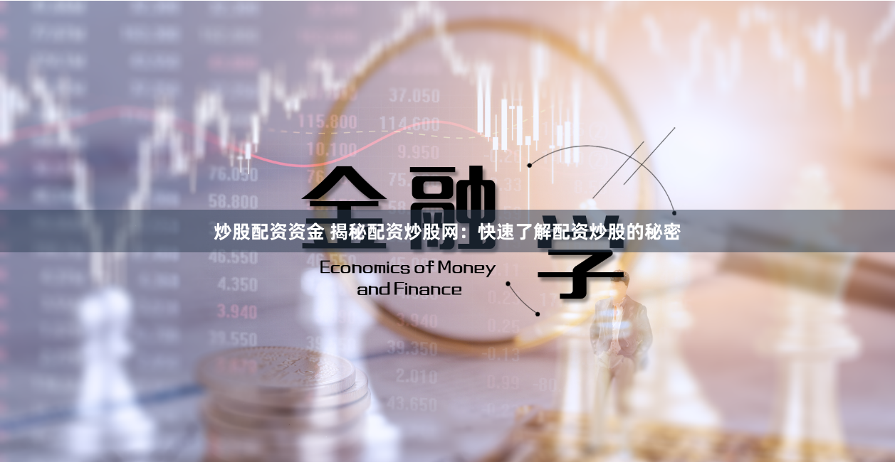 炒股配资资金 揭秘配资炒股网：快速了解配资炒股的秘密