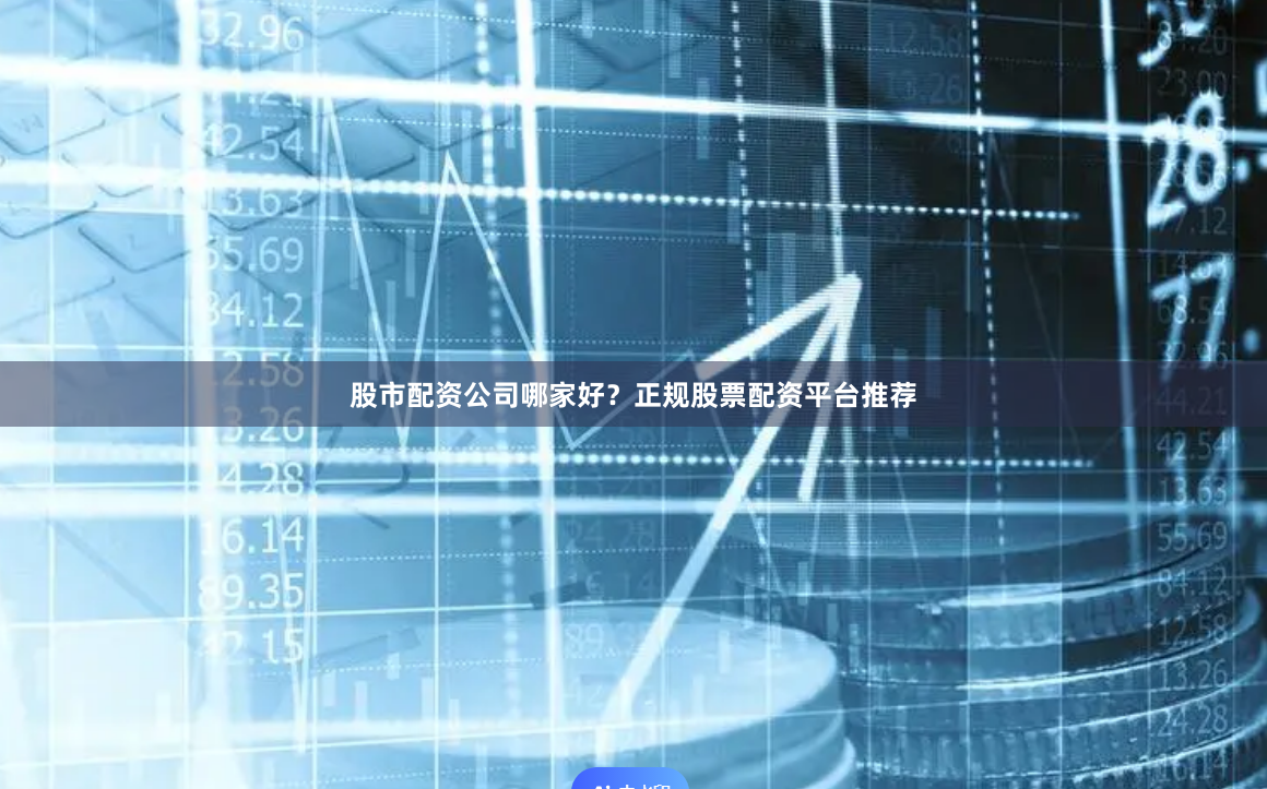 股市配资公司哪家好？正规股票配资平台推荐