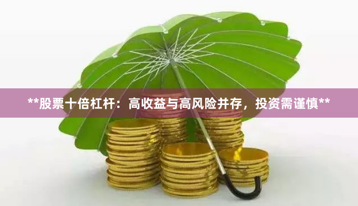 **股票十倍杠杆：高收益与高风险并存，投资需谨慎**