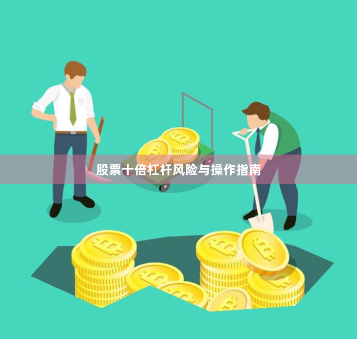 股票十倍杠杆风险与操作指南