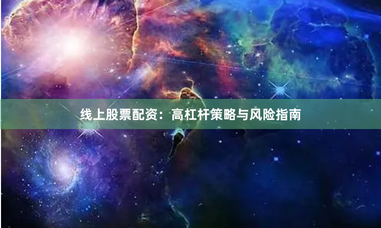 线上股票配资：高杠杆策略与风险指南
