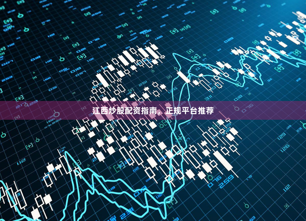 江西炒股配资指南，正规平台推荐