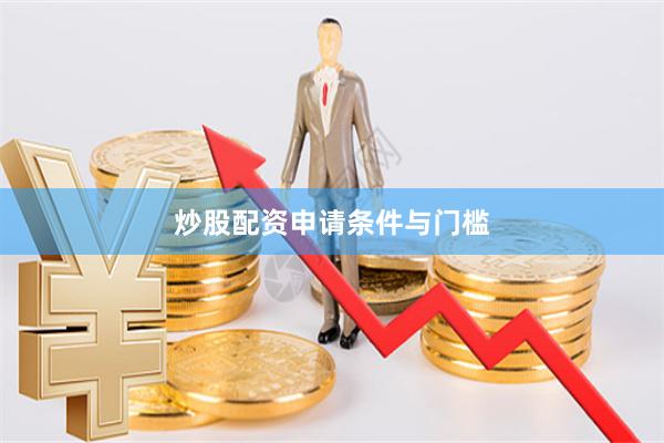 炒股配资申请条件与门槛