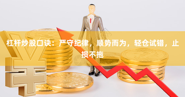杠杆炒股口诀：严守纪律，顺势而为，轻仓试错，止损不拖