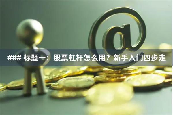 ### 标题一：股票杠杆怎么用？新手入门四步走