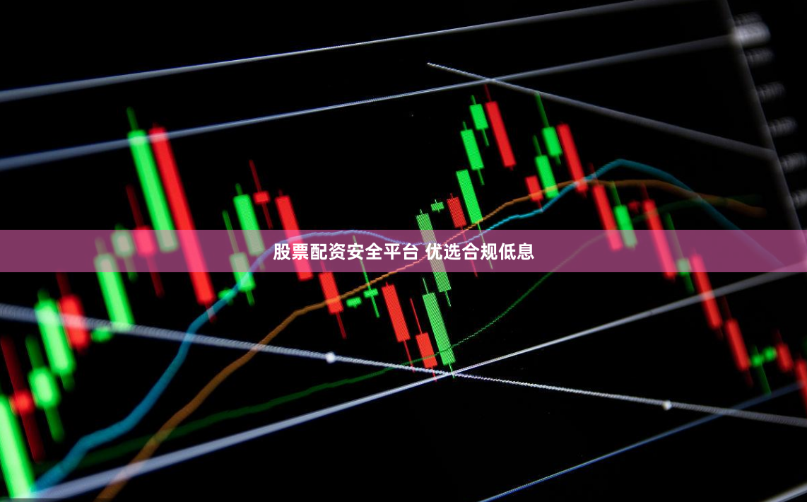 股票配资安全平台 优选合规低息